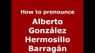 How to pronounce Alberto González Hermosillo Barragán
