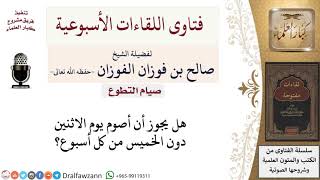 صورة هل يجوز أن أصوم يوم الاثنين دون الخميس من كل أسبوع؟ لمعالي الشيخ صالح الفوزان