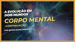 016 - CORPO MENTAL - CONTINUAÇÃO - EVOLUÇÃO EM DOIS MUNDOS.