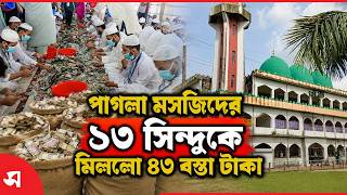 পাগলা মসজিদের ১৩ সিন্দুকে মিললো ৪৩ বস্তা টাকা | Daily Sakalbela
