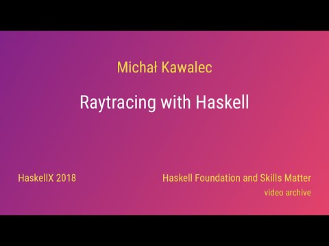Michał Kawalec - Raytracing with Haskell (HaskellX 2018)