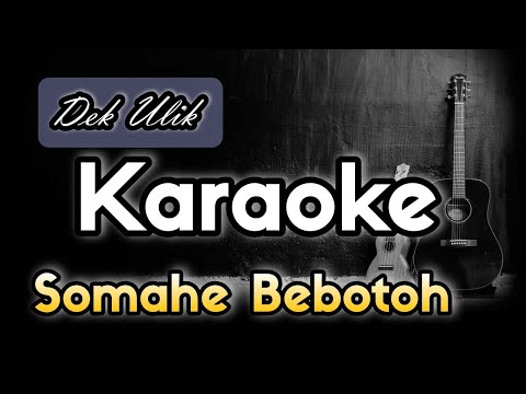 Somahe Bebotoh - Dek Ulik (Karaoke) no vocal