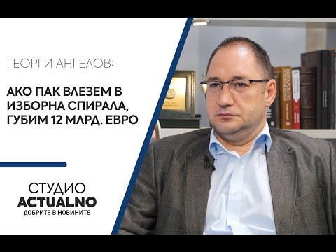Георги Ангелов: Ако пак влезем в изборна спирала, губим 12 млрд. евро (ВИДЕО)
