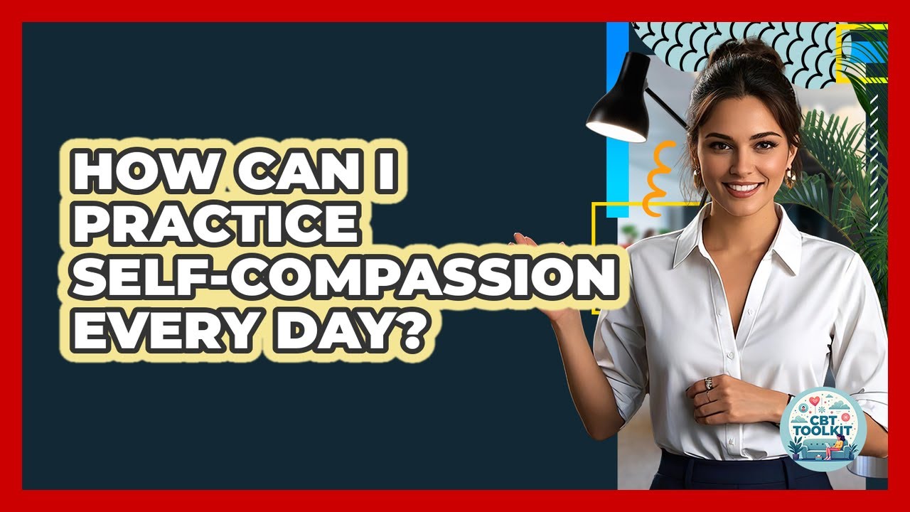 How Can I Practice Self-compassion Every Day? - CBT Toolkit