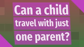 Can a child travel with just one parent?
