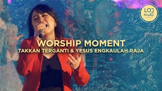 Worship Moment - LOJ Worship | Takkan Terganti - Yesus Engkaulah Raja (Medley) | LIVE