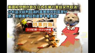 時事炒飯- 美國和伊朗計劃在日內瓦舉行會談突然取消！分析這次談判取消的真實原因到底是什麼？後續美