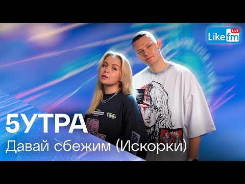 5УТРА - Давай Сбежим (Искорки) | Премьера на LIKE FM