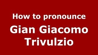 How to pronounce Gian Giacomo Trivulzio