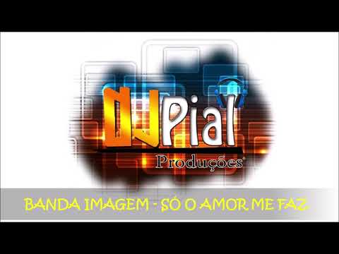 BANDA IMAGEM - SÓ O AMOR ME FAZ #DjPial #bregadasantigas #brega