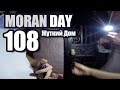 Moran Day 108 - Жуткий Дом 