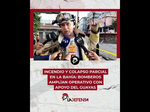 INCENDIO Y COLAPSO PARCIAL EN LA BAHÍA: BOMBEROS AMPLÍAN OPERATIVO CON APOYO DEL GUAYAS