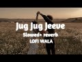 Jug Jug Jeeve | [ Slowed+Reverb ] | Shiddat | Sachet T | Parampara T | LOFI WALA