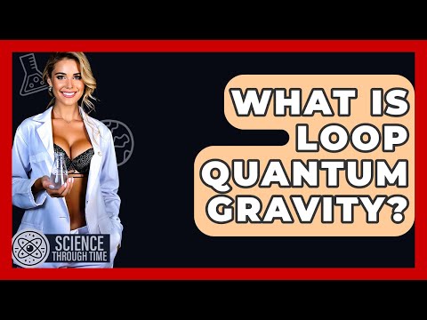 What Is Loop Quantum Gravity? - Science Through Time