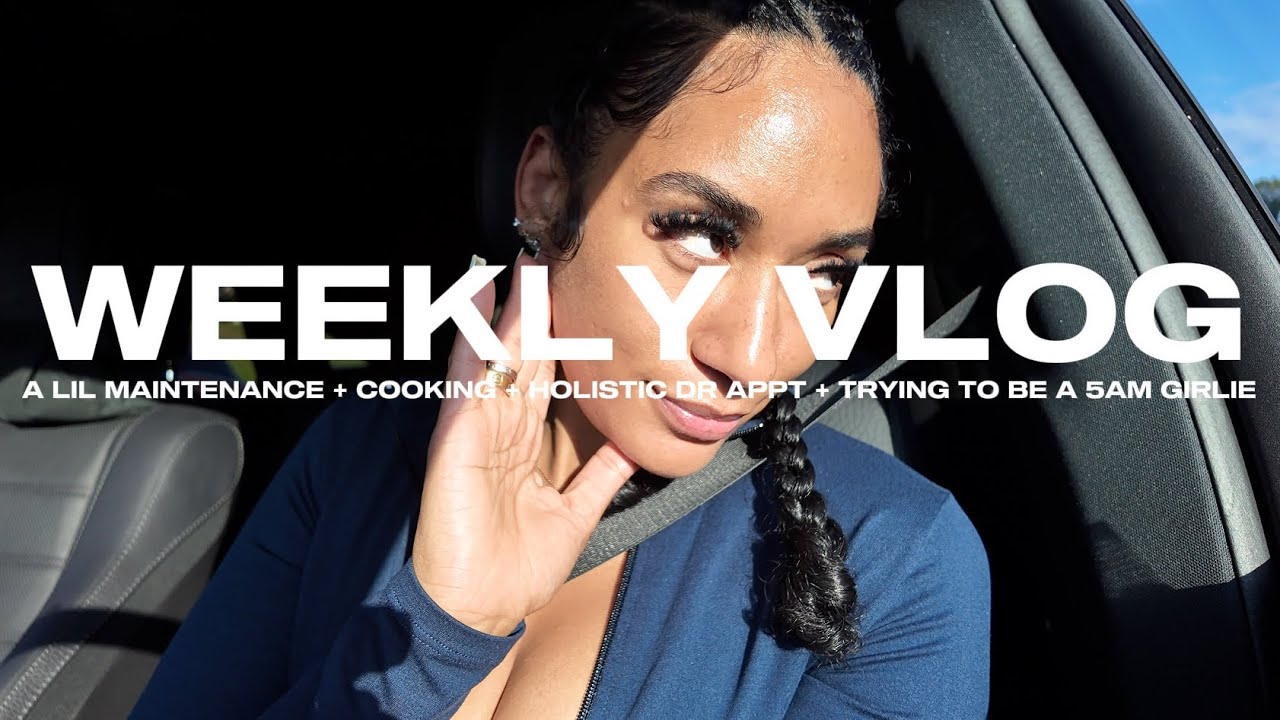 WEEKLY VLOG: A LIL MAINTENANCE + COOKING + HOLISTIC DR APPT + TRYING TO BE A 5AM GIRLIE