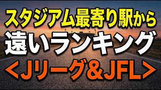 スタジアムの最寄り駅から遠いランキング＜Ｊリーグ&ＪＦＬ＞