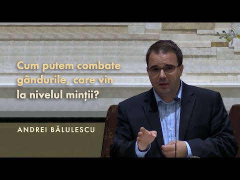 Andrei Bălulescu - Cum putem combate gândurile care vin la nivelul minții?