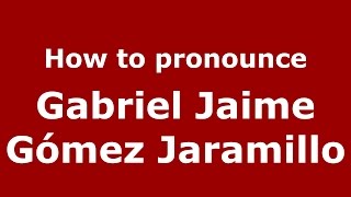How to pronounce Gabriel Jaime G&oacute;mez Jaramillo