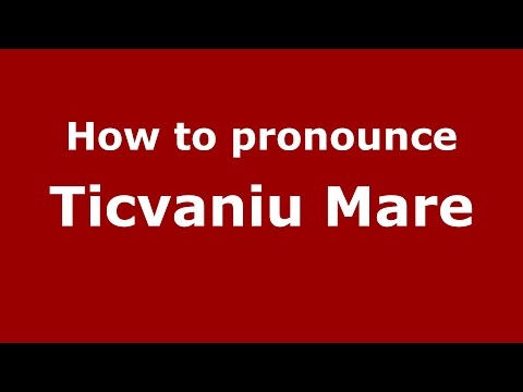 How to pronounce Ticvaniu Mare (Romanian/Romania)  - PronounceNames.com