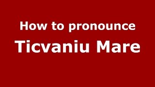 How to pronounce Ticvaniu Mare