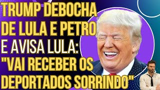 Trump debocha de arregada e manda recado a Lula: "VAI TER QUE RECEBER OS DEPORTADOS SORRINDO"