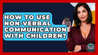 How To Use Non-Verbal Communication With Children? - Second Chance Journey