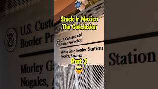 Stuck in Nogales! Part 3 The Conclusion🇲🇽➡️🇺🇸 #travel #mexico #shorts #arizona