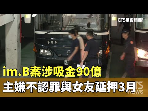 im.B案涉吸金90億　主嫌不認罪　與女友延押3月