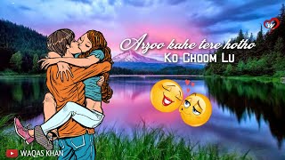 Arzoo Kahe Tere Hotho Ko Choom Lu - WHATSAPP STATU