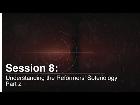 08 Understanding the Reformers' Soteriology Part 2