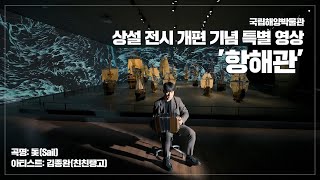 [국립해양박물관] 상설 전시 개편 기념 특별 영상 '항해관'