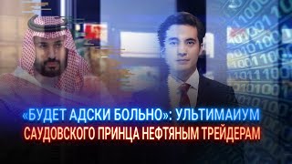 «БУДЕТ АДСКИ БОЛЬНО»: УЛЬТИМАТУМ САУДОВСКОГО ПРИНЦА НЕФТЯНЫМ ТРЕЙДЕРАМ