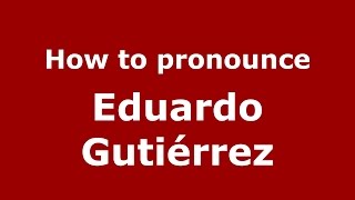 How to pronounce Eduardo Guti&eacute;rrez