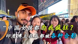 印度博主到成都被各种美女合影，直言成为了中国的名人，中国人都太友好了
