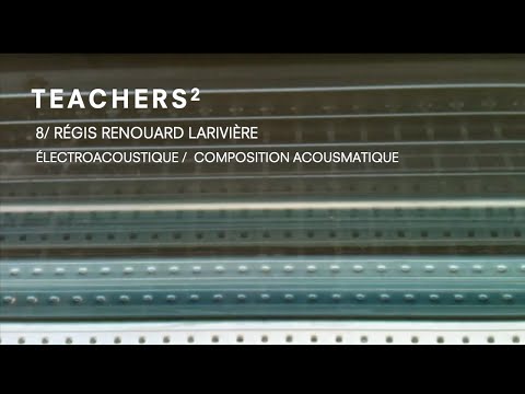 TEACHERS² • 8/ Régis Renouard Larivière, électroacoustique / composition acousmatique
