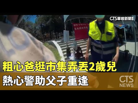 粗心爸逛市集弄丟2歲兒　熱心警助父子重逢