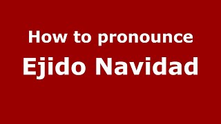 How to pronounce Ejido Navidad