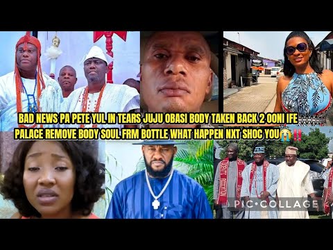 BAD NEWS PA PETE YUL TEARS JUJU OBASI BODY TAKEN BACK 2 OONI IFE PALACE REMOVE B0DY SOUL FRM BOTTLE😭