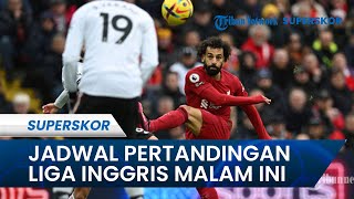 Jadwal Pertandingan Liga Inggris Malam Ini: Liverpool Main Liga Inggris, Man City vs Sheff Utd FA