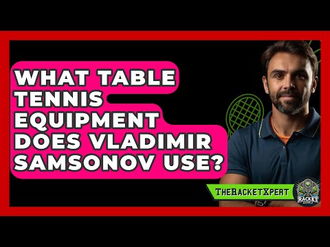 What Table Tennis Equipment Does Vladimir Samsonov Use? - The Racket Xpert