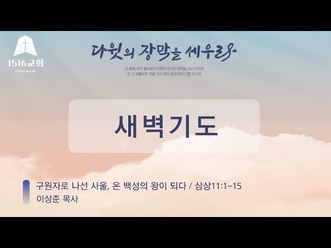 새벽기도 230211 "구원자로 나선 사울, 온 백성의 왕이 되다"(삼상 11:1~15) 이상준  목사