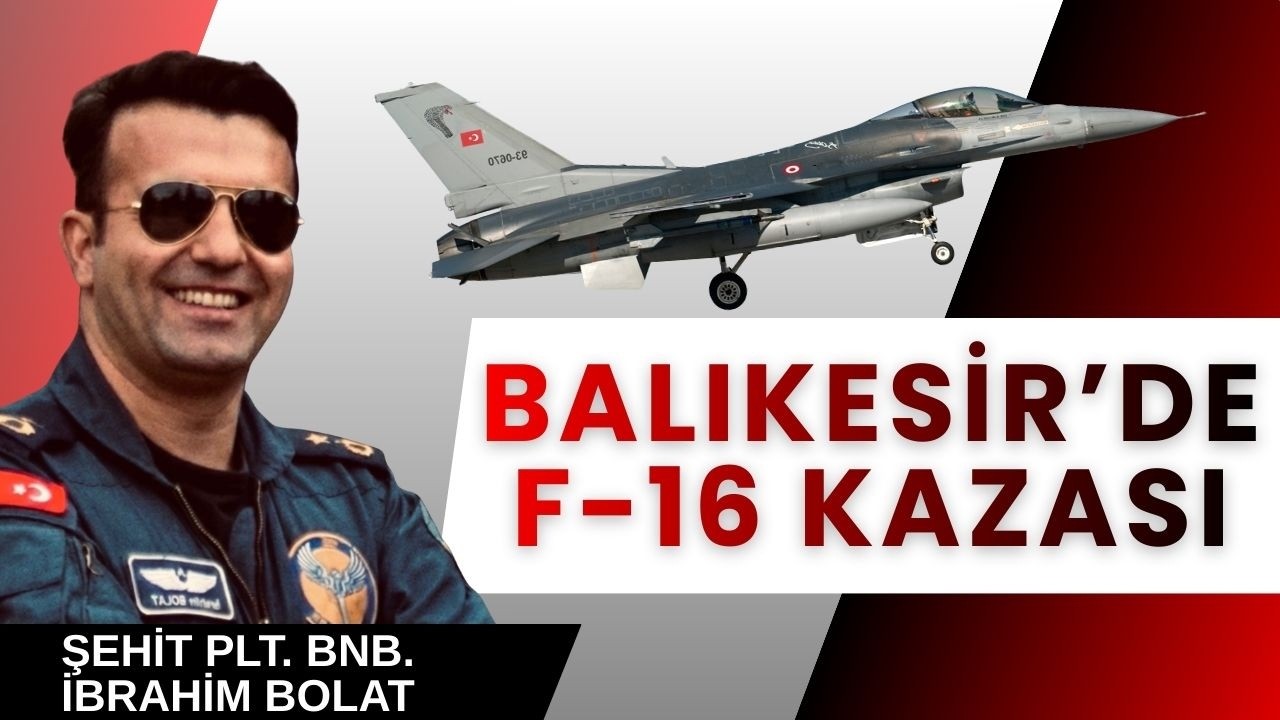 Balıkesir'de F-16 kazası... Binbaşı İbrahim Bolat şehit oldu