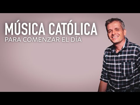 MÚSICA CATÓLICA PARA COMENZAR EL DÍA