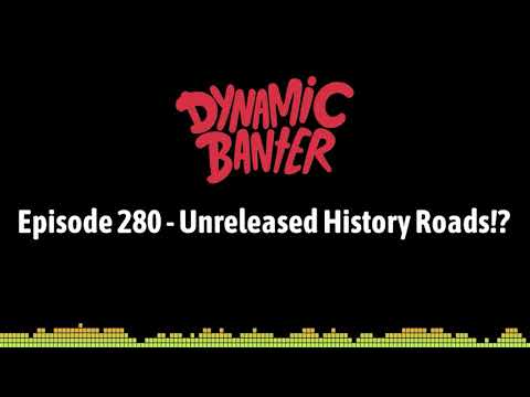 Dynamic Banter 280 - Unreleased History Roads?!