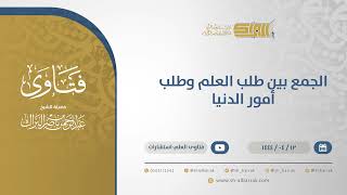 الجمع بين طلب العلم وطلب أمور الدنيا - الشيخ عبدالرحمن البراك (10680) image
