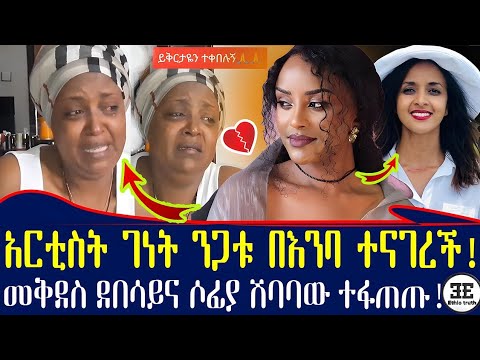 አርቲስት ገነት ንጋቱ እያለቀሰች መጣች! መቅደስ ደበሳይና ሶፊያ ሽባባው ተፋጠጡ! genet nigatu new video | Ethiopia
