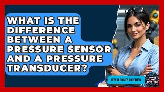 What Is The Difference Between A Pressure Sensor And A Pressure Transducer? - How It Comes Together