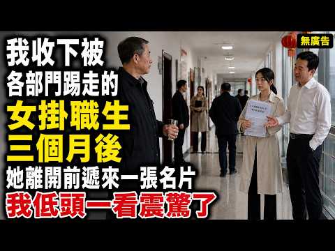【無廣告】我收下被各部門踢走的女掛職生，三個月後她離開前遞來一張名片；我低頭一看震驚了#为人处世 #故事分享 #人生故事 #官场