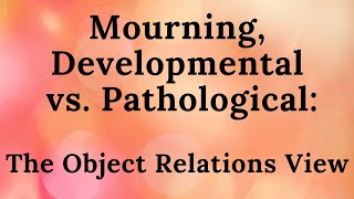 Mourning, Developmental vs. Pathological - Object Relations View (part 6)