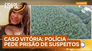 Caso Vitória: polícia pede prisão de dois suspeitos de matarem adolescente